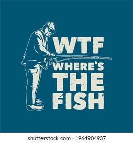 t shirt design wtf where the fish with fisherman vintage illustration