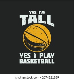 t shirt design yes i'm tall yes i play basketball with basketball and grey background vintage illustration
