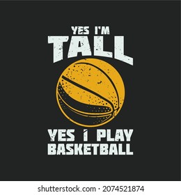 T Shirt Design Yes I'm Tall Yes I Play Basketball With Basketball And Grey Background Vintage Illustration