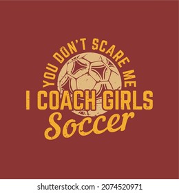 t shirt design you don't scare me i coach girls soccer with football and red background vintage illustration