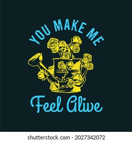 t shirt design you make me feel alive with watering can wrapped by roses and black background vintage illustration