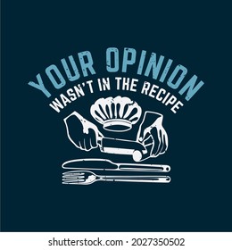 t shirt design your opinion wasn't in the recipe with hand doing chopping vegetable with knife, chef hat, fork, knife and dark blue background vintage illustration