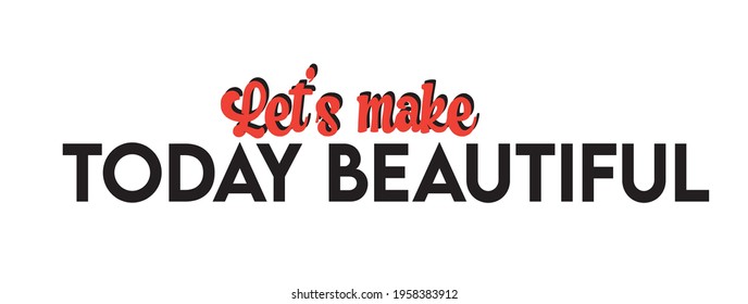 t shirt print. let's make today beautiful slogan. motivation print for t shirt, sticker