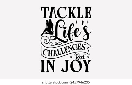 Tackle Life's Challenges Reel in Joy - Fishing T- Shirt Design, Hand Drawn Lettering Phrase, This Illustration Can Be Used Print On Bags, Stationary As A Poster.