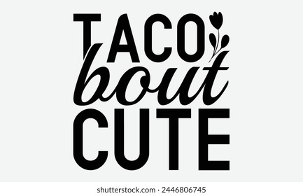 Taco Bout Cute - Baby Typography T-Shirt Designs, Take Your Dreams Seriously, It's Never Too Late To Start Something New, Calligraphy Motivational Good Quotes, For Poster, Hoodie, Wall.