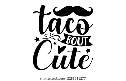 Taco bout cute- Cinco de Mayo SVG typography t-shirt design, Handmade calligraphy vector illustration, Hand drawn lettering phrase isolated on white background, greeting card template for Cutting Mach