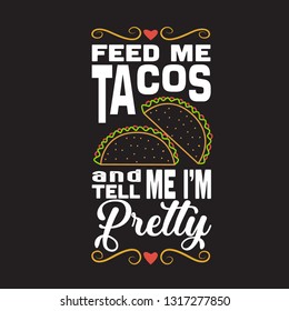 Taco Quote. Feed me tacos and tell me I am pretty.