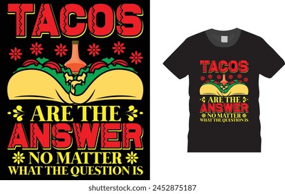 Tacos are the answer no matter what the question is, CINCO DE MAYO  festival t shirt design template.
Creative, typography, vector, Illustration, unique, cartoon Colorful CINCO DE MAYO, t shirt   
