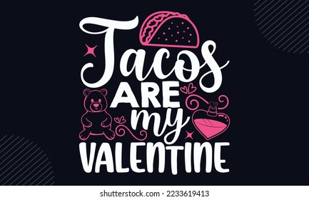 Tacos Are My Valentine  - Happy Valentine's Day T shirt Design, Hand lettering illustration for your design, Modern calligraphy, Svg Files for Cricut, Poster, EPS