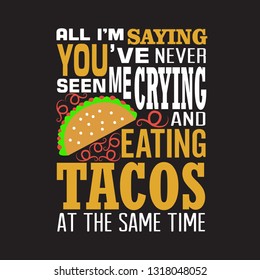 Tacos Quote. All I am saying you have never seen me crying and eating tacos.