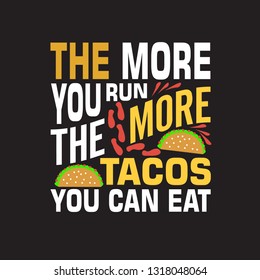 Tacos Quote. The more you run the more tacos you can eat.