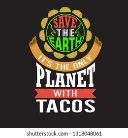 Tacos Quote. Save the earth it is the only planet with tacos.