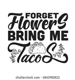 Tacos Quote And Saying Good For T-Shirt. Forget flowers bring me Tacos