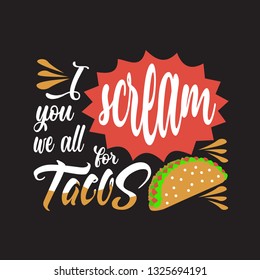 Tacos Quote. I scream you we all for tacos.