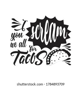 Tacos Quote. I scream you we all for tacos.