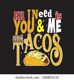 Tacos Quote and Slogan good for T-shirt. All I need is you & me and tacos.