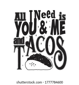 Tacos Quote and Slogan good for T-shirt.all i need is you and me and tacos