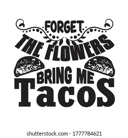 Tacos Quote and Slogan good for T-shirt. Forget the flowers bring me tacos