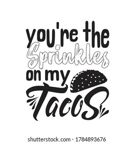 Tacos Quote. You are the sprinkles on my tacos.