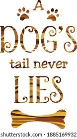 A dog’s tail never lies quote. Dog quote in fun typography designed with tans and brown patterned colors. Animal quote. Vertical orientation. Canine art