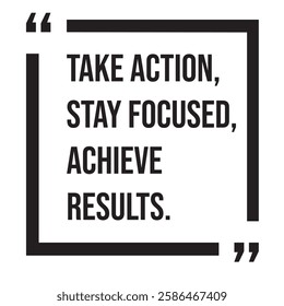 Take action, stay focused, achieve results, inspirational design quote, motivational quotes, typography illustration lettering quotes