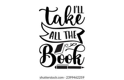 I’ll Take All The Book- Book Love t- shirt design, Hand drawn lettering phrase isolated on white background, Illustration for prints on bags, posters, cards Vector illustration Template.