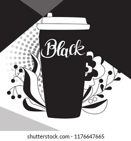 Take away coffee cup with the hand lettered word "Black". Modern background with flourish graphic. Black and white theme for poster,  flyer, blog or decoration.