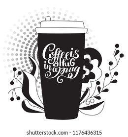 Take away coffee cup with hand-lettered text "Coffee is a hug in a mug" Abstract artistic background with flourish graphic. Vector Illustration on white background. Line Art.