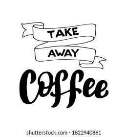 Take away coffee text sign. Cafe menu lettering font. Restaurant typographic poster. Coffee to go handwritten isolated phrase. Vector eps 10.