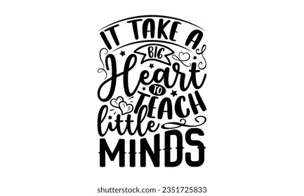 it take a big heart to teach little minds - Teacher SVG Design, Teacher Lettering Design, Vector EPS Editable Files, Isolated On White Background, Prints on T-Shirts and Bags, Posters, Cards. svg