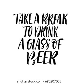 Take a break to drink a glass of beer phrase. Ink illustration. Modern brush calligraphy. Isolated on white background.