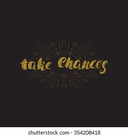 Take chances - hand painted brush pen modern calligraphy with rough edges, gold glitter texture. Inspirational motivational quote isolated on the sunburst  background.