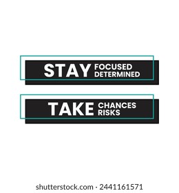 Take chances, take risks.  Stay focused, stay determined.