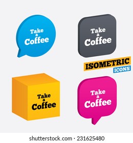 Take a Coffee sign icon. Coffee away symbol. Isometric speech bubbles and cube. Rotated icons with edges. Vector
