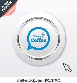 Take a Coffee sign icon. Coffee speech bubble. White button with metallic line. Modern UI website button with mouse cursor pointer. Vector