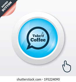 Take a Coffee sign icon. Coffee speech bubble. Blue shiny button. Modern UI website button with hand cursor pointer. Vector