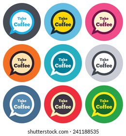 Take a Coffee sign icon. Coffee speech bubble. Colored round buttons. Flat design circle icons set. Vector