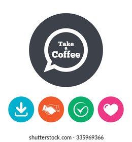 Take a Coffee sign icon. Coffee speech bubble. Download arrow, handshake, tick and heart. Flat circle buttons.