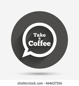 Take a Coffee sign icon. Coffee speech bubble. Circle flat button with shadow. Vector