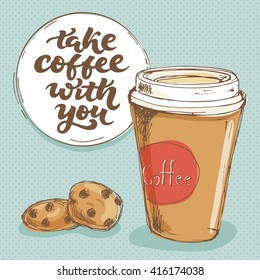 take coffee with you - handwritten lettering; vector illustration with phrase, cup  and cookies; poster or postcard for cafe menu with calligraphic text and elements in sketch style