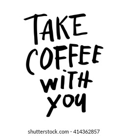 Take coffee with you lettering. Coffee quotes. Hand written design. Take away cafe poster, print, template. Vector illustration.
