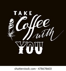 take coffee with you lettering. Coffee quotes. Hand written design.