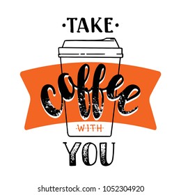 Take coffee with you. Modern hand written lettering coffee poster for print, digital design, cards, advertisement, t-shirts. Stylish hand lettering and brush pen calligraphy. Vintage drawing.