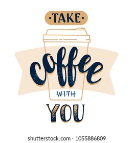 Take coffee with you. Modern hand written lettering coffee poster for print, digital design, cards, advertisement, t-shirts. Stylish hand lettering and brush pen calligraphy. Vintage drawing.