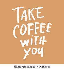 Take coffee with you. Coffee quotes. Hand written design. Take away cafe poster, print, template. Vector illustration.