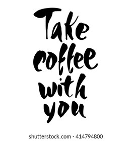 Take coffee with you. Coffee quotes. Hand written design. Take away cafe poster, print, template. Vector illustration.