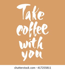 Take coffee with you. Coffee quotes. Hand written design. Take away cafe poster, print, template. Vector illustration.