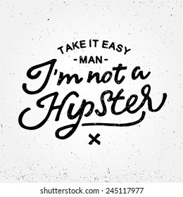 'Take it easy man I'm not a Hipster' custom hand lettering apparel t-shirt print design, typographic composition phrase quote poster