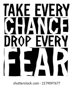 Take every chance, drop every fear. Motivational quote.