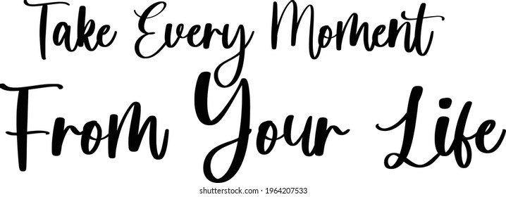 Take Every Moment from Your Life Beautiful Cursive Vector Text Phrase 